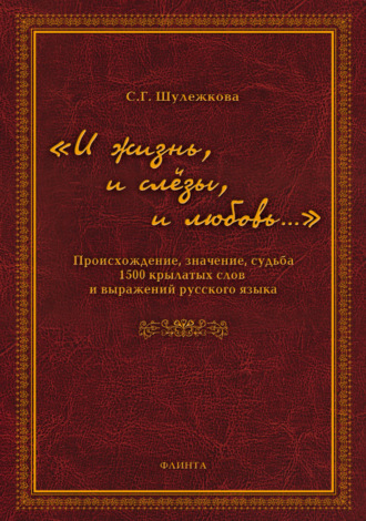 «И жизнь, и слёзы, и любовь…» Происхождение, значение, судьба 1500 крылатых слов и выражений русского языка