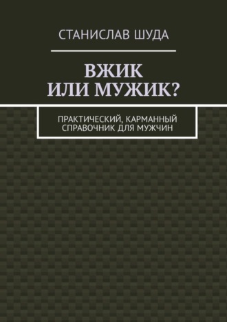 Вжик или мужик? Практический, карманный справочник для мужчин