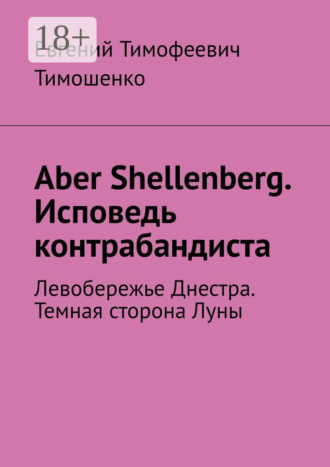 Aber Shellenberg. Исповедь контрабандиста. Левобережье Днестра. Темная сторона Луны