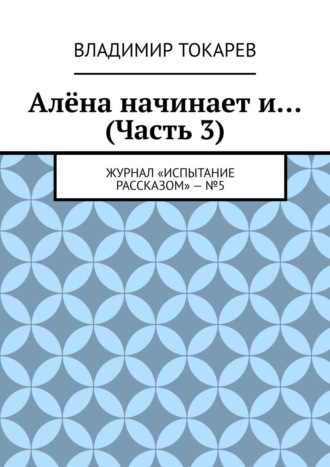 Алёна начинает и… (Часть 3). Журнал «Испытание рассказом» – №5