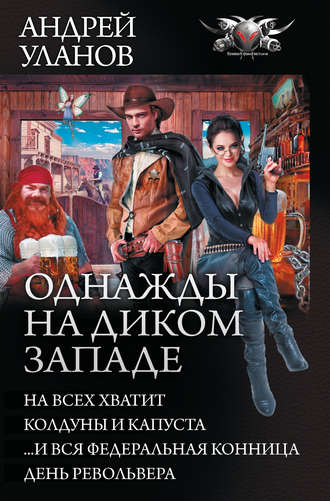 Однажды на Диком Западе: На всех не хватит. Колдуны и капуста. …И вся федеральная конница. День револьвера (сборник)