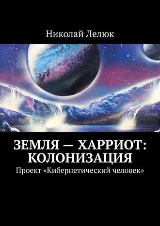 Земля – Харриот: колонизация. Проект «Кибернетический человек»