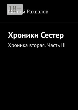 Хроники Сестер. Хроника вторая. Часть III