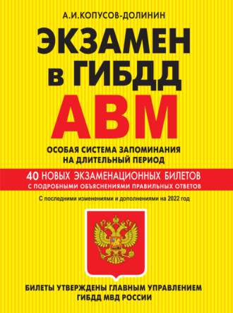 Экзамен в ГИБДД. Категории А, В, M, подкатегории A1, B1. Особая система запоминания на длительный период. 40 новых экзаменационных билетов с подробными объяснениями правильных ответов. С последними из