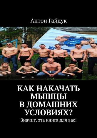 Как накачать мышцы в домашних условиях? Значит, эта книга для вас!