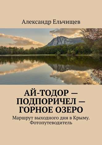 Ай-Тодор – Подпоричел – Горное озеро. Маршрут выходного дня в Крыму. Фотопутеводитель