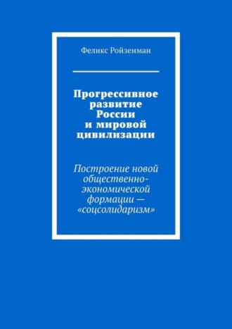 Прогрессивное развитие России и мировой цивилизации. Построение новой общественно-экономической формации – «соцсолидаризм»