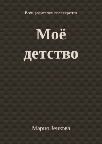 Моё детство. Всем родителям посвящается