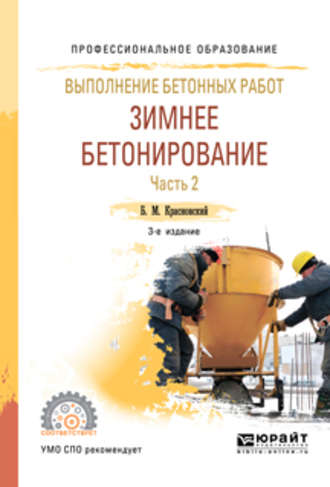 Выполнение бетонных работ: зимнее бетонирование. В 2 ч. Часть 2 3-е изд., испр. и доп. Учебное пособие для СПО