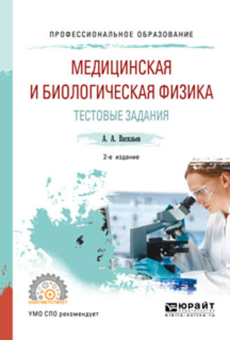 Медицинская и биологическая физика. Тестовые задания 2-е изд., испр. и доп. Учебное пособие для СПО