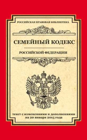 Семейный кодекс Российской Федерации. Текст с изменениями и дополнениями на 20 января 2015 года