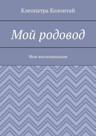Мой родовод. Мои воспоминания