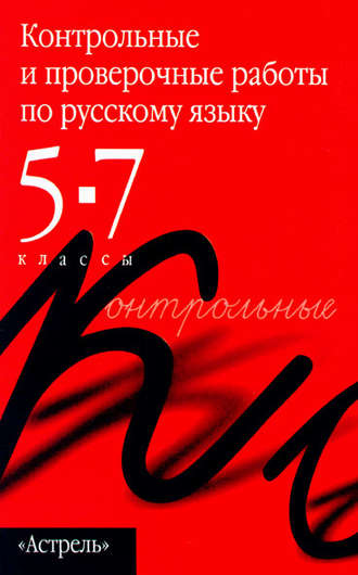 Контрольные и проверочные работы по русскому языку. 5–7 классы