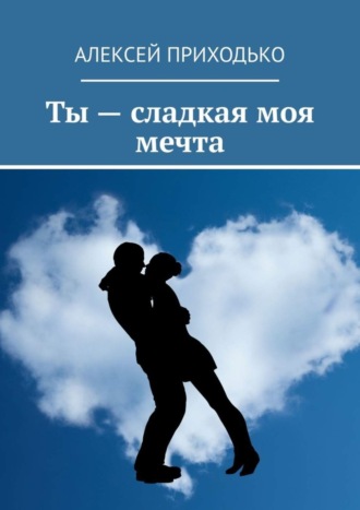 Ты – сладкая моя мечта