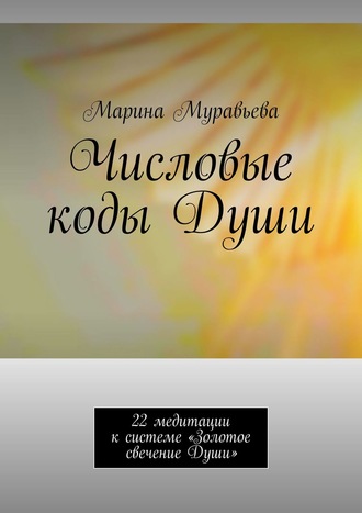 Числовые коды Души. 22 медитации к системе «Золотое свечение Души»