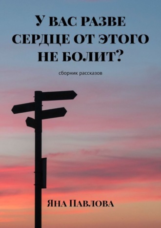 У вас разве сердце от этого не болит? Сборник рассказов