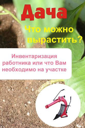 Что можно вырастить? Инвентаризация работника, или Что вам необходимо на участке