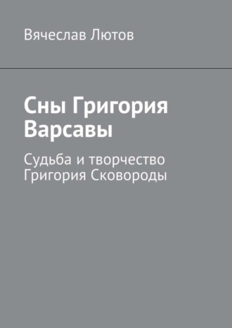 Сны Григория Варсавы. Судьба и творчество Григория Сковороды