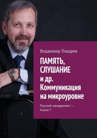 ПАМЯТЬ, СЛУШАНИЕ и др. Коммуникация на микроуровне. Русский менеджмент – Книга 7