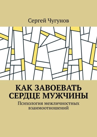 Как завоевать сердце мужчины. Психология межличностных взаимоотношений