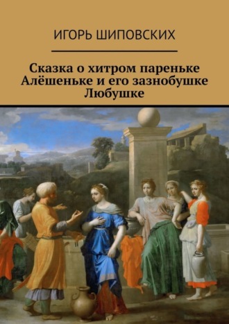 Сказка о хитром пареньке Алёшеньке и его зазнобушке Любушке. Новелла-сказка