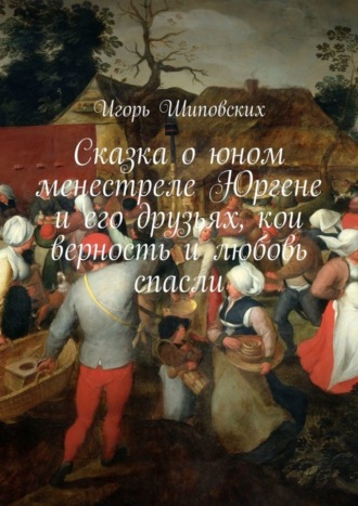Сказка о юном менестреле Юргене и его друзьях, кои верность и любовь спасли. Новелла-сказка