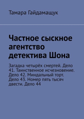 Частное сыскное агентство детектива Шона. Загадка четырёх смертей. Дело 41. Таинственное исчезновение. Дело 42. Миндальный торт. Дело 43. Номер пять тысяч двести. Дело 44