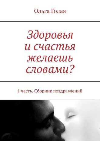 Здоровья и счастья желаешь словами? 1 часть. Сборник поздравлений