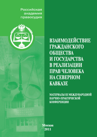 Взаимодействие гражданского общества и государства в реализации прав человека на Северном Кавказе. Материалы III Международной научно-практической конференции, проведенной Российской академией правосу