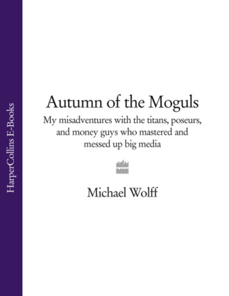 Autumn of the Moguls: My Misadventures with the Titans, Poseurs, and Money Guys who Mastered and Messed Up Big Media