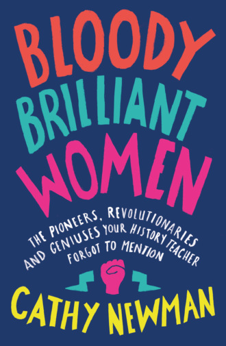 Bloody Brilliant Women: The Pioneers, Revolutionaries and Geniuses Your History Teacher Forgot to Mention