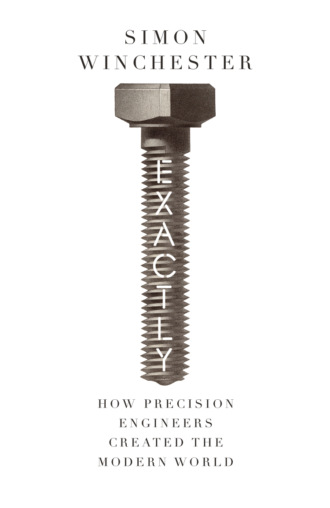 Exactly: How Precision Engineers Created the Modern World