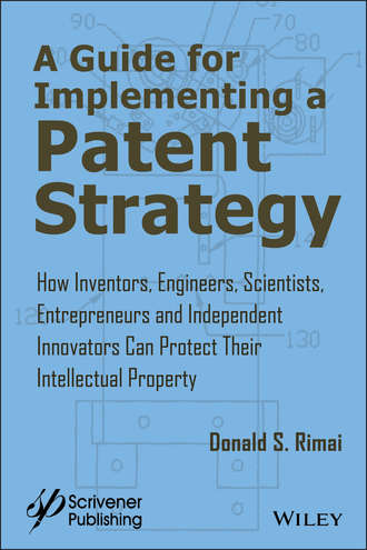 A Guide for Implementing a Patent Strategy. How Inventors, Engineers, Scientists, Entrepreneurs, and Independent Innovators Can Protect Their Intellectual Property