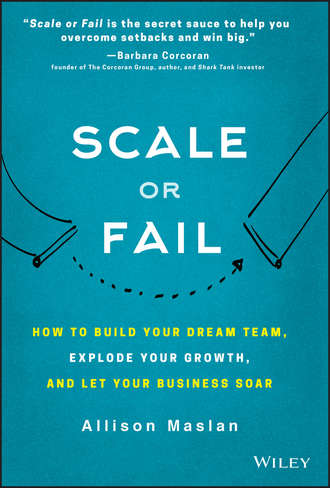 Scale or Fail. How to Build Your Dream Team, Explode Your Growth, and Let Your Business Soar