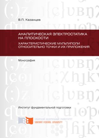 Аналитическая электростатика на плоскости. Характеристические мультиполи относительно точки и их приложения. Глава 5 – Глава 9