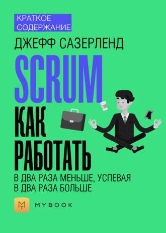 Краткое содержание «Scrum: как работать в два раза меньше, успевая в два раза больше»