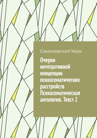 Очерки интегративной концепции психосоматических расстройств. Психосоматическая антология. Текст 2