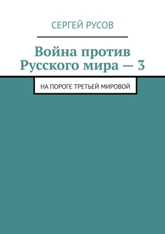 Война против Русского мира – 3. На пороге Третьей мировой