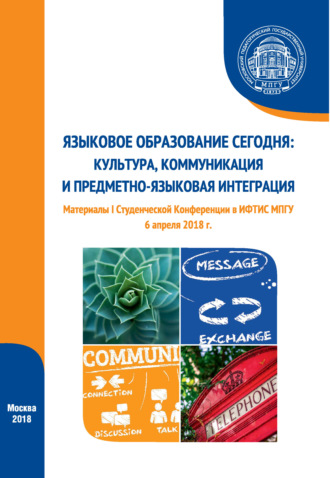 Языковое образование сегодня: культура, коммуникация и предметно-языковая интеграция. Материалы I Студенческой конференции (г. Москва, 6 апреля 2018 г.)