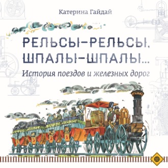 Рельсы-рельсы, шпалы-шпалы… История поездов и железных дорог