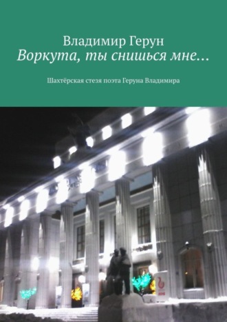 Воркута, ты снишься мне… Шахтёрская стезя поэта Геруна Владимира