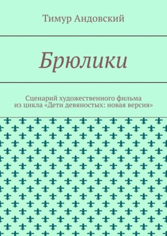 Брюлики. Сценарий художественного фильма из цикла «Дети девяностых: новая версия»