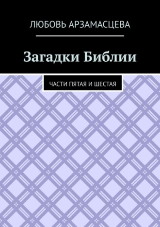 Загадки Библии. Части пятая и шестая