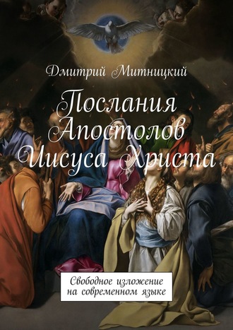 Послания Апостолов Иисуса Христа. Свободное изложение на современном языке