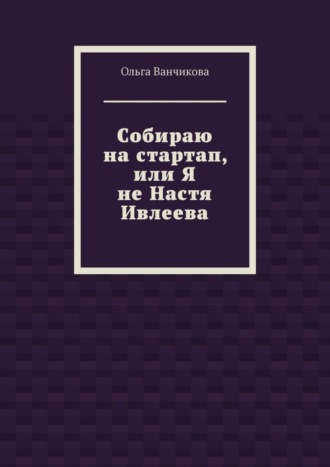 Cобираю на стартап, или Я не Настя Ивлеева