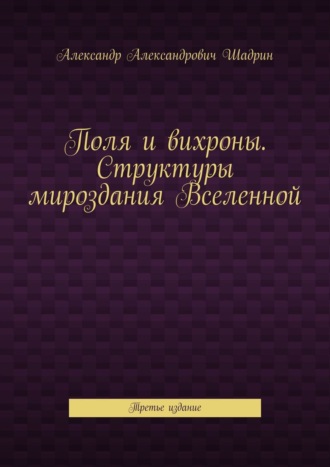 Поля и вихроны. Структуры мироздания Вселенной. Третье издание