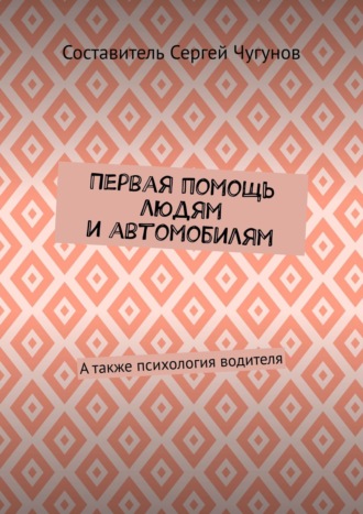 Первая помощь людям и автомобилям. А также психология водителя