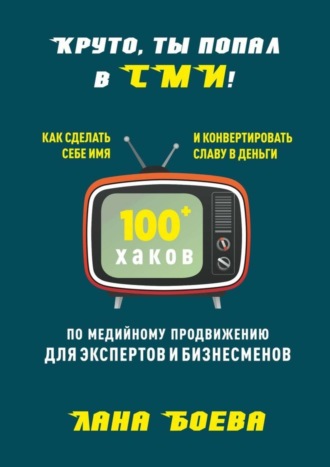 Круто, ты попал в СМИ! Как сделать себе имя и конвертировать славу в деньги. 100 + хаков по медийному продвижению для экспертов и бизнесменов