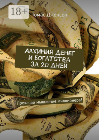 Алхимия денег и богатства за 20 дней. Прокачай мышление миллионера!