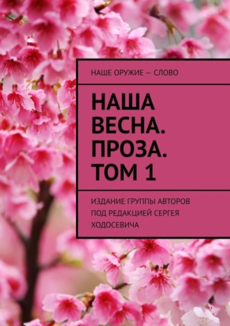 Наша весна. Проза. Том 1. Издание группы авторов под редакцией Сергея Ходосевича